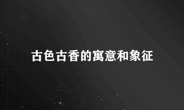 古色古香的寓意和象征