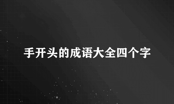 手开头的成语大全四个字