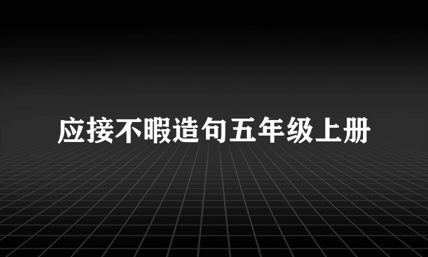 应接不暇造句五年级上册