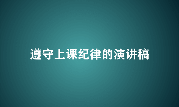 遵守上课纪律的演讲稿