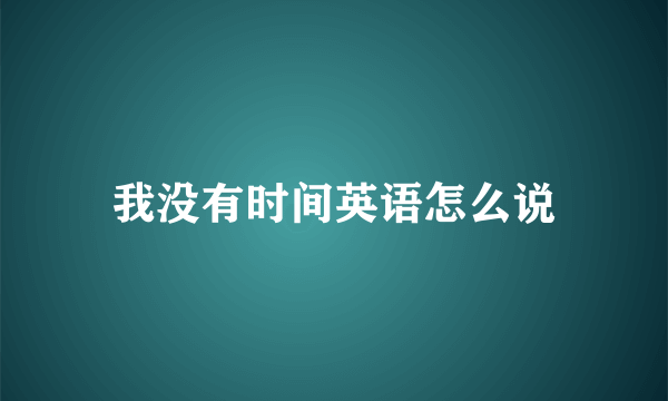 我没有时间英语怎么说