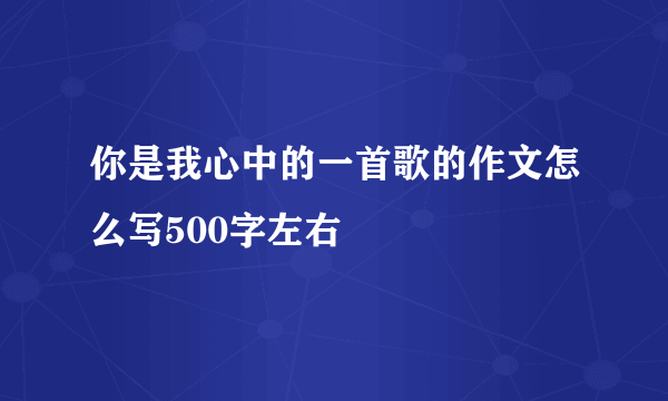 你是我心中的一首歌的作文怎么写500字左右