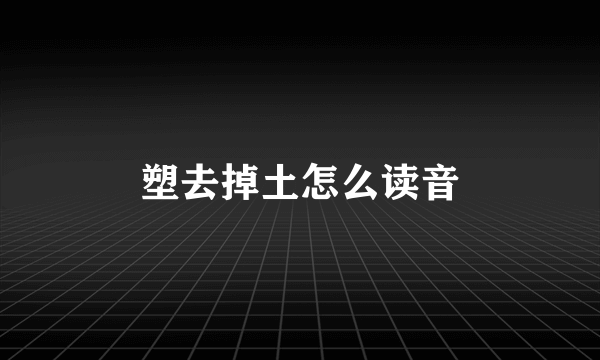 塑去掉土怎么读音