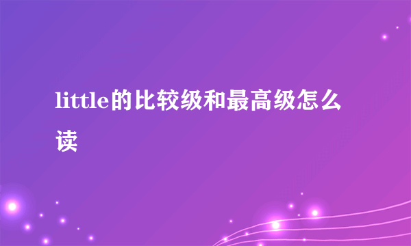 little的比较级和最高级怎么读