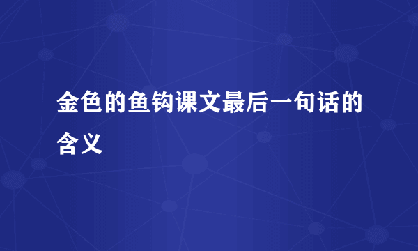 金色的鱼钩课文最后一句话的含义