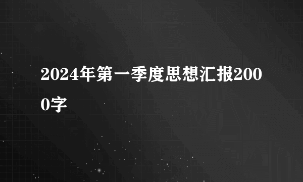 2024年第一季度思想汇报2000字