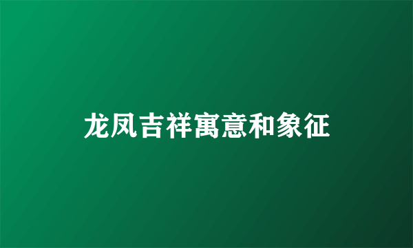 龙凤吉祥寓意和象征