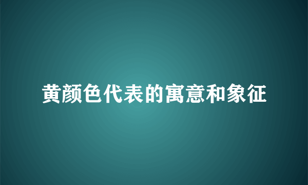 黄颜色代表的寓意和象征