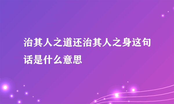 治其人之道还治其人之身这句话是什么意思