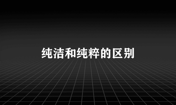 纯洁和纯粹的区别