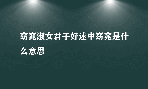 窈窕淑女君子好逑中窈窕是什么意思