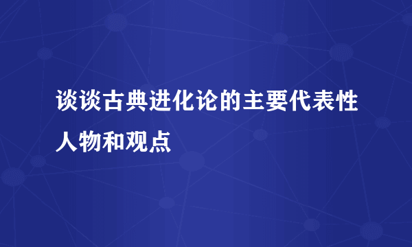 谈谈古典进化论的主要代表性人物和观点