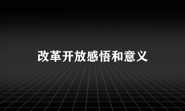 改革开放感悟和意义