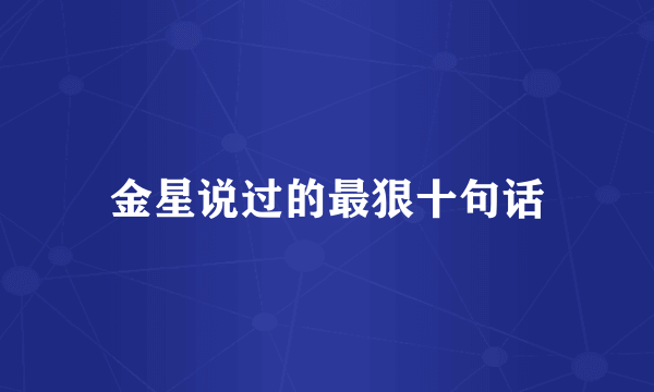 金星说过的最狠十句话
