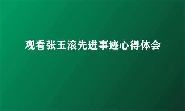 观看张玉滚先进事迹心得体会