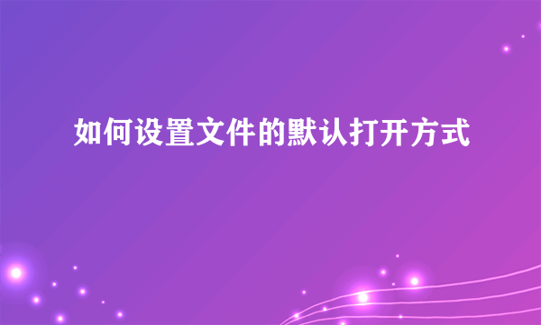 如何设置文件的默认打开方式