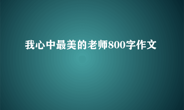 我心中最美的老师800字作文