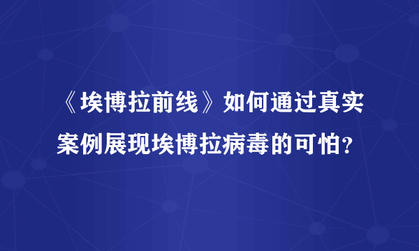 《埃博拉前线》如何通过真实案例展现埃博拉病毒的可怕？
