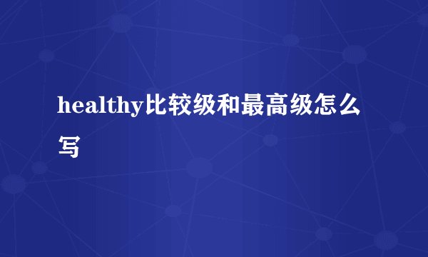 healthy比较级和最高级怎么写