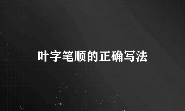叶字笔顺的正确写法