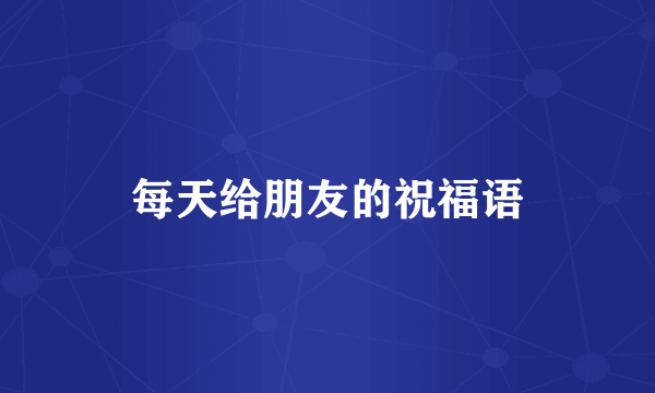 每天给朋友的祝福语