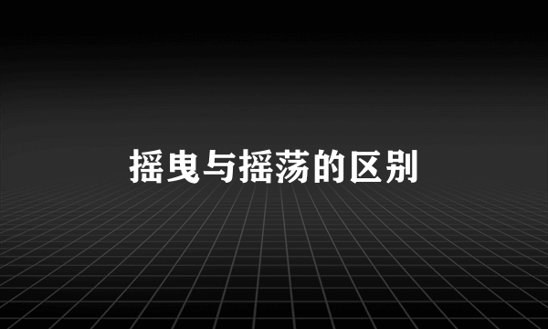 摇曳与摇荡的区别