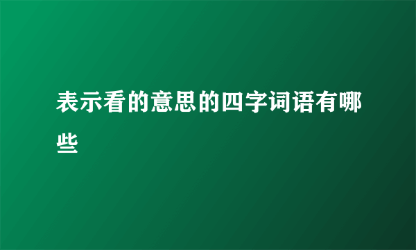 表示看的意思的四字词语有哪些