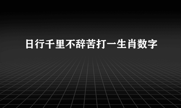 日行千里不辞苦打一生肖数字