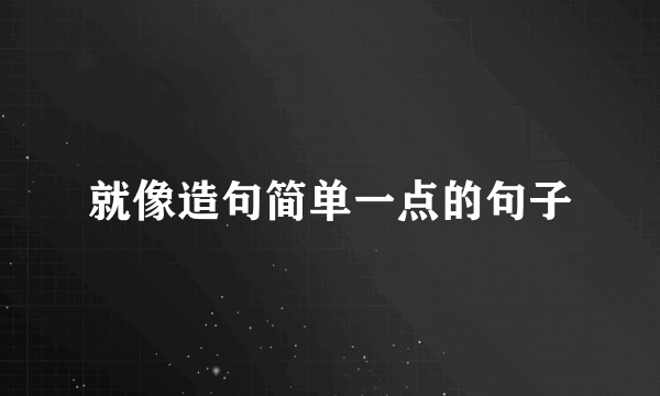 就像造句简单一点的句子