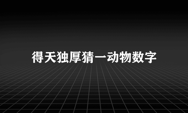 得天独厚猜一动物数字