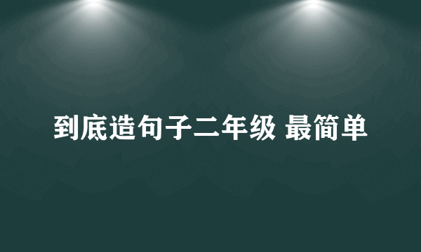 到底造句子二年级 最简单