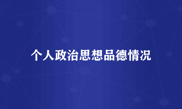 个人政治思想品德情况