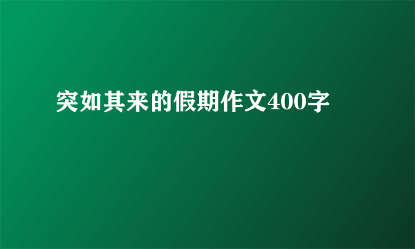 突如其来的假期作文400字