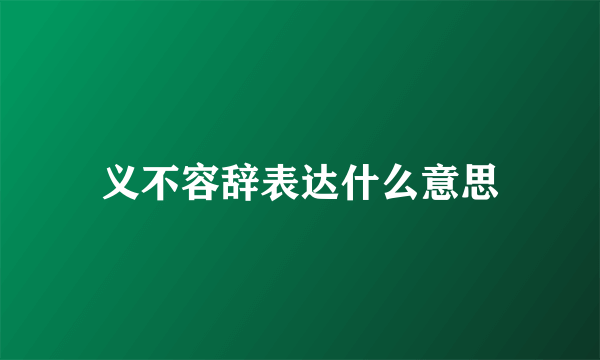 义不容辞表达什么意思