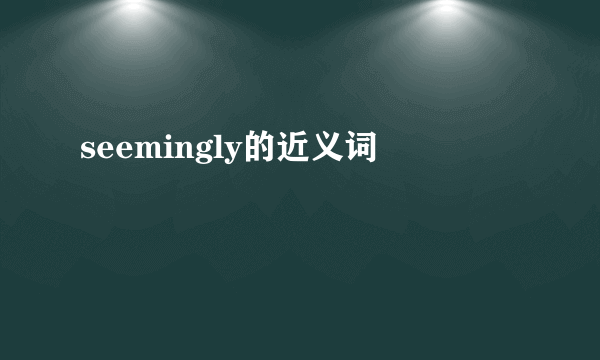 seemingly的近义词