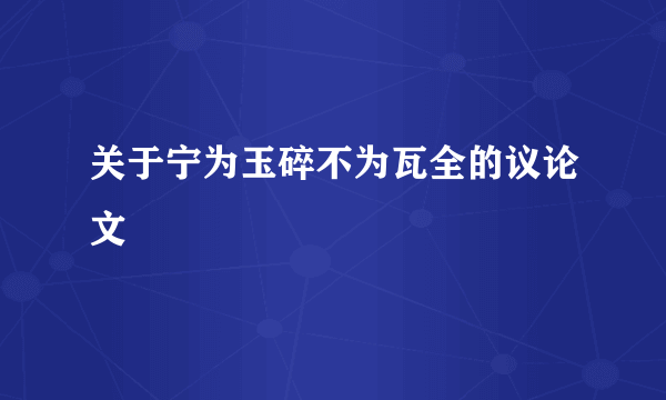 关于宁为玉碎不为瓦全的议论文