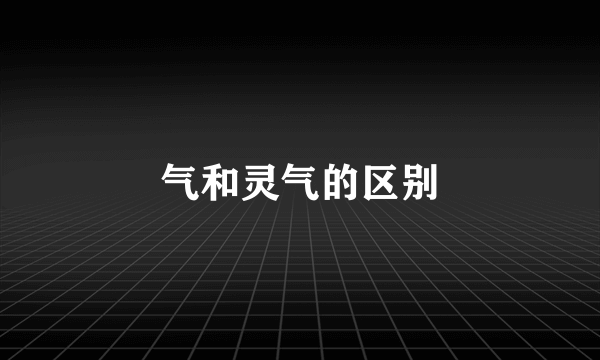 气和灵气的区别