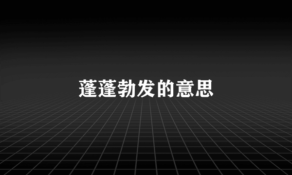蓬蓬勃发的意思