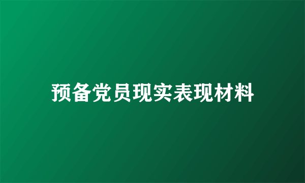 预备党员现实表现材料