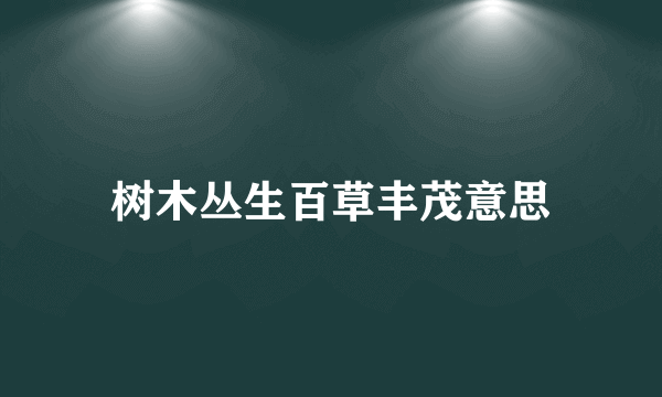 树木丛生百草丰茂意思