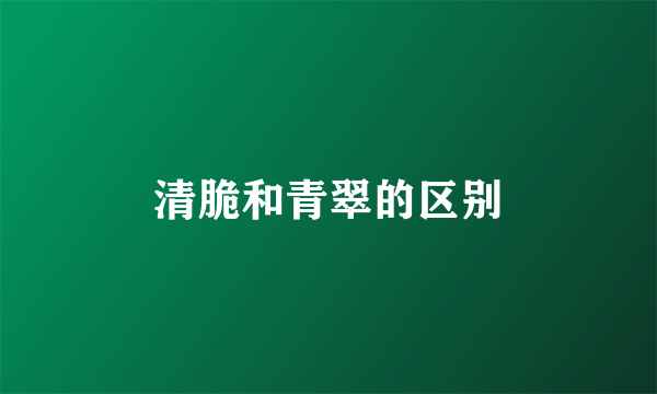 清脆和青翠的区别