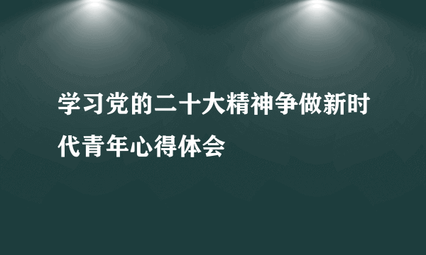 学习党的二十大精神争做新时代青年心得体会