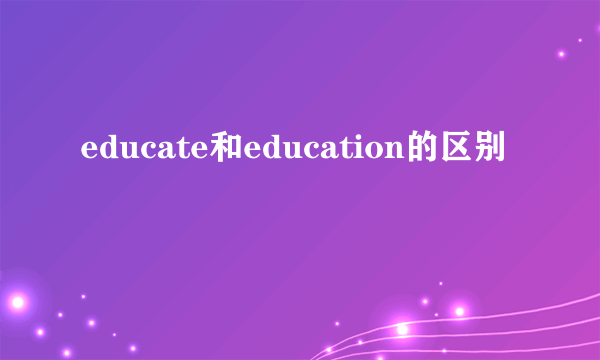 educate和education的区别