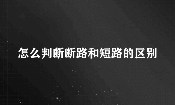怎么判断断路和短路的区别