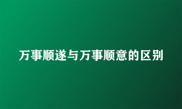 万事顺遂与万事顺意的区别