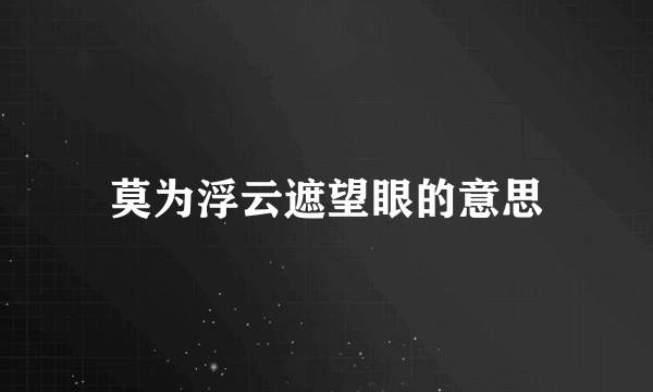 莫为浮云遮望眼的意思