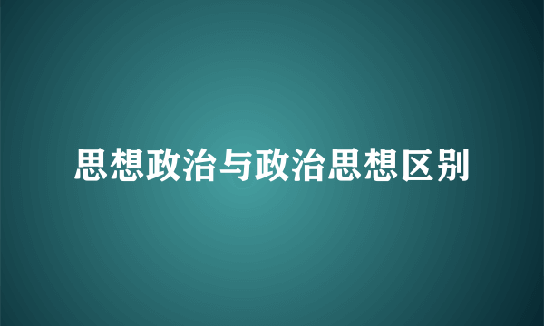 思想政治与政治思想区别