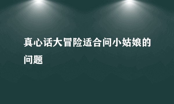 真心话大冒险适合问小姑娘的问题