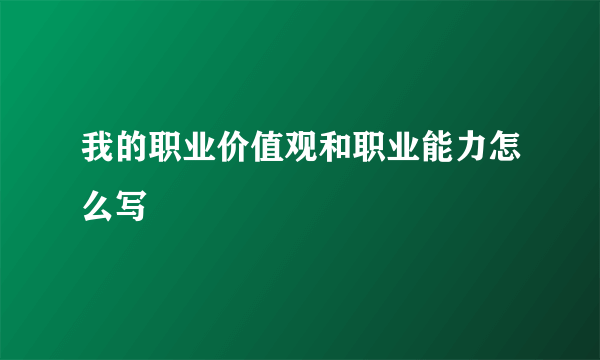 我的职业价值观和职业能力怎么写