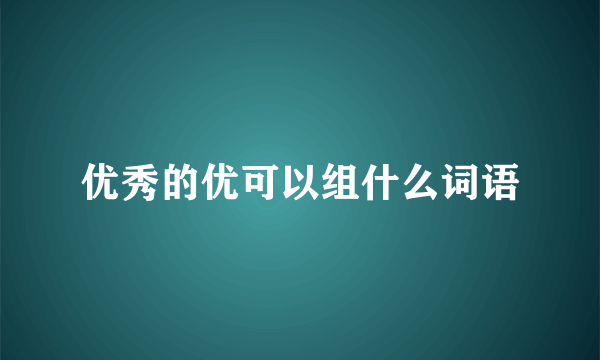 优秀的优可以组什么词语